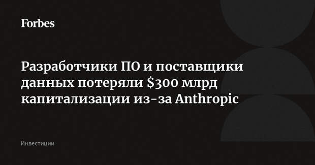 Разработчики ПО и поставщики данных потеряли $300 млрд капитализации из-за Anthropic