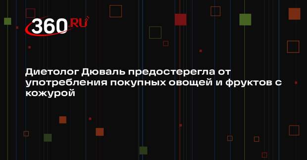 Диетолог Дюваль предостерегла от употребления покупных овощей и фруктов с кожурой