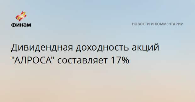 Дивидендная доходность акций "АЛРОСА" составляет 17%