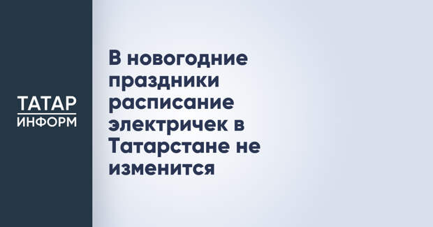 В новогодние праздники расписание электричек в Татарстане не изменится