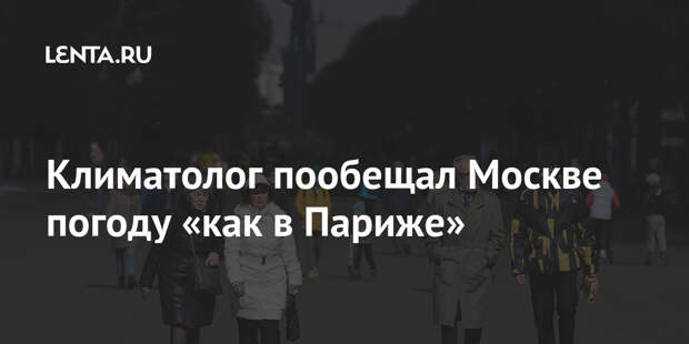 Климатолог пообещал Москве погоду «как в Париже»