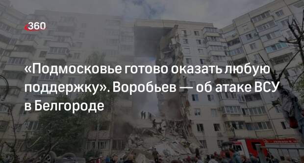 Воробьев: Подмосковье поможет Белгороду после обрушения подъезда многоэтажки