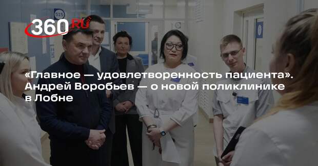 Андрей Воробьев оценил работу новой поликлиники в Лобне