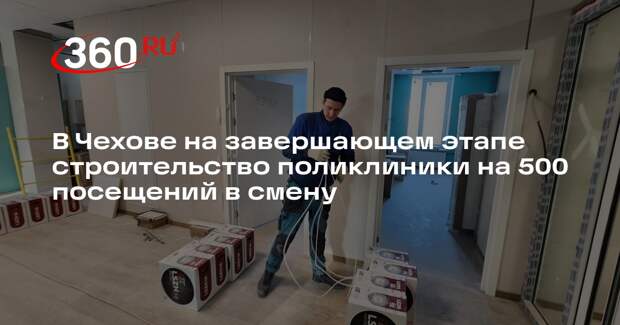 В Чехове на завершающем этапе строительство поликлиники на 500 посещений в смену