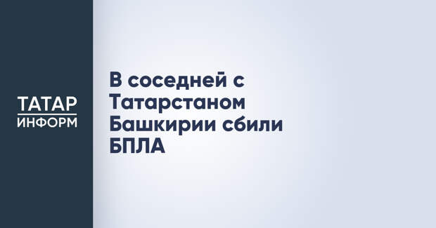 В соседней с Татарстаном Башкирии сбили БПЛА