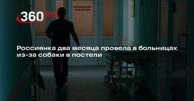 Россиянка два месяца провела в больницах из-за собаки в постели