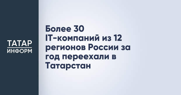 Более 30 IT-компаний из 12 регионов России за год переехали в Татарстан