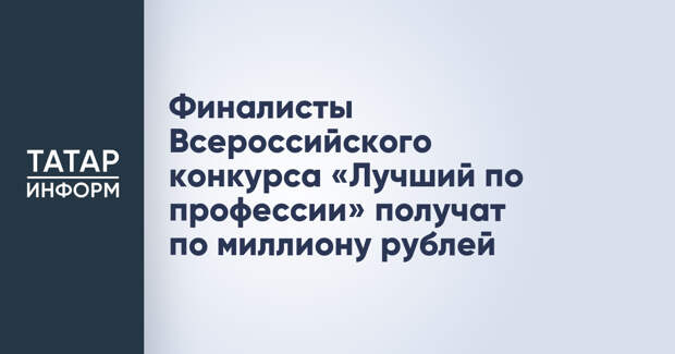 Финалисты Всероссийского конкурса «Лучший по профессии» получат по миллиону рублей