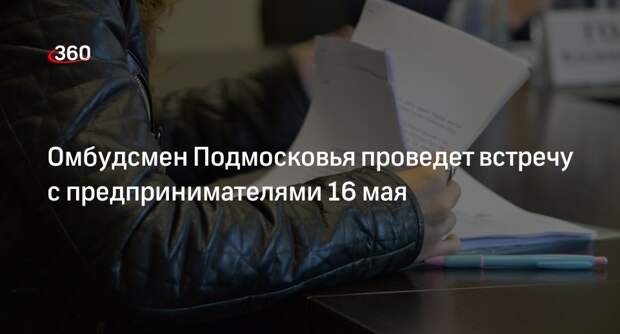 Омбудсмен Подмосковья проведет встречу с предпринимателями 16 мая