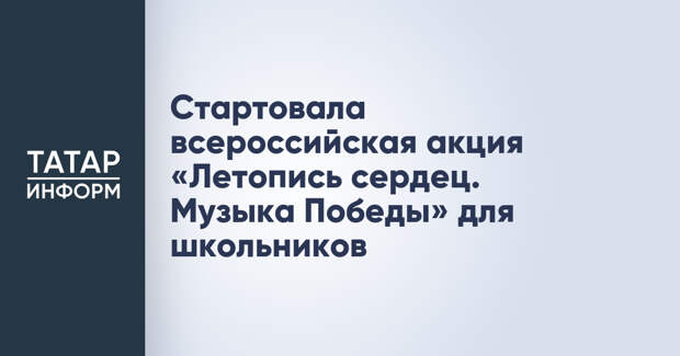 Стартовала всероссийская акция «Летопись сердец. Музыка Победы» для школьников