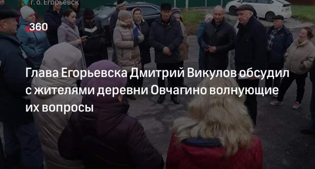 Глава Егорьевска Дмитрий Викулов обсудил с жителями деревни Овчагино волнующие их вопросы