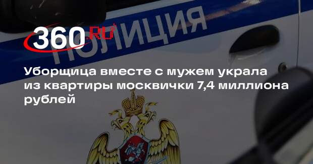Уборщица вместе с мужем украла из квартиры москвички 7,4 миллиона рублей