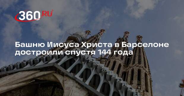 Башню Иисуса Христа в Барселоне достроили спустя 144 года