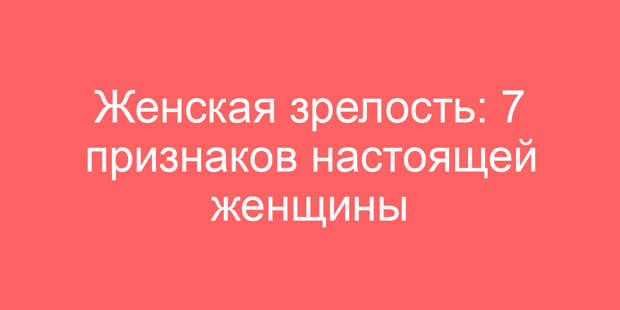 Женская зрелость: 7 признаков настоящей женщины