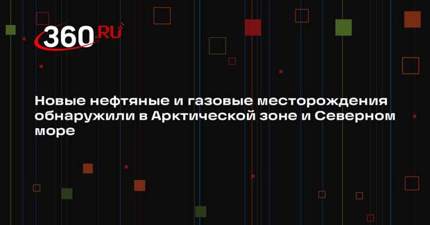 Новые нефтяные и газовые месторождения обнаружили в Арктической зоне и Северном море