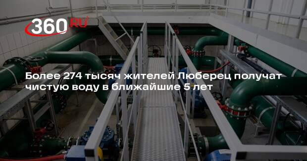 Более 274 тысяч жителей Люберец получат чистую воду в ближайшие 5 лет