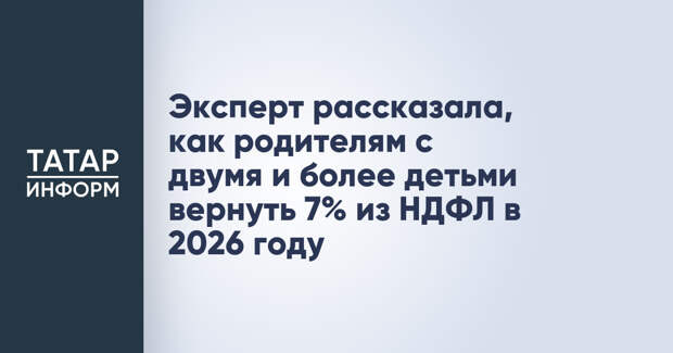 Эксперт рассказала, как родителям с двумя и более детьми вернуть 7% из НДФЛ в 2026 году