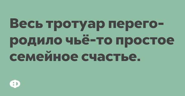 Весь тротуар переговорило чьё-то простое семейное счастье. 