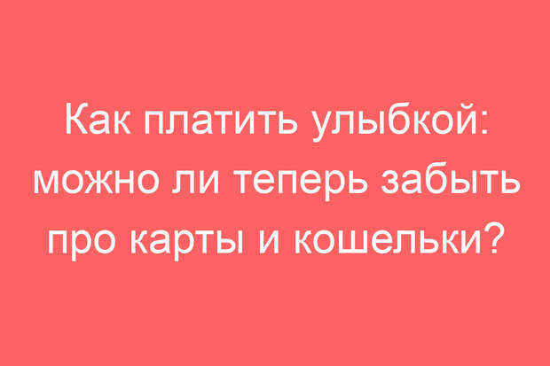 Как платить улыбкой: можно ли теперь забыть про карты и кошельки?
