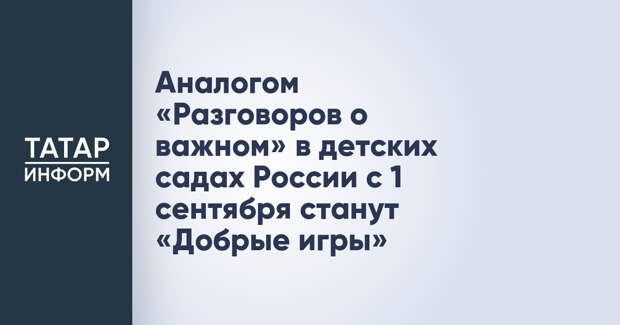 Аналогом «Разговоров о важном» в детских садах России с 1 сентября станут «Добрые игры»