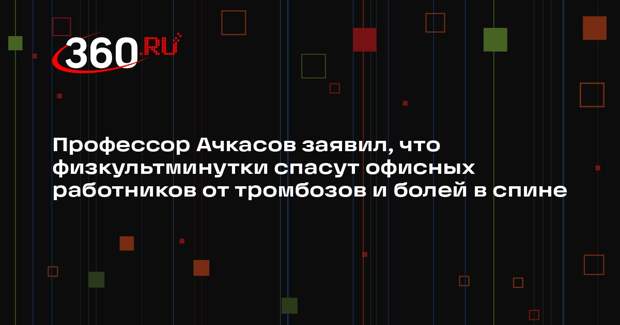 Профессор Ачкасов заявил, что физкультминутки спасут офисных работников от тромбозов и болей в спине