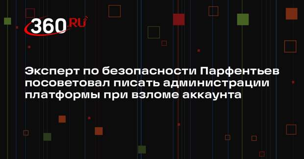 Эксперт по безопасности Парфентьев посоветовал писать администрации платформы при взломе аккаунта