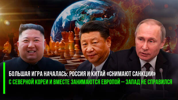 Большая игра началась: Россия и Китай «снимают санкции» с Северной Кореи и вместе занимаются Европой – Запад не справился