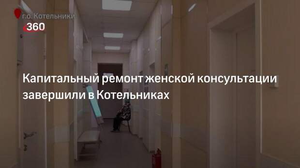 Женскую консультацию отремонтировали в Котельниках в рамках программы «Модернизация здравоохранения Московской области»