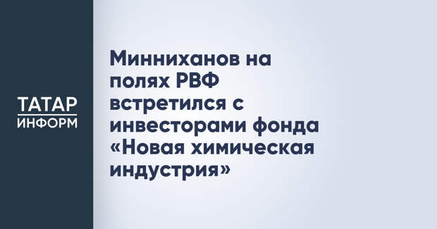 Минниханов на полях РВФ встретился с инвесторами фонда «Новая химическая индустрия»
