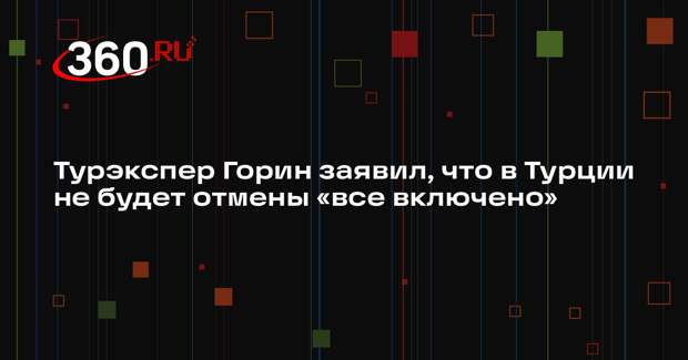 Турэкспер Горин заявил, что в Турции не будет отмены «все включено»