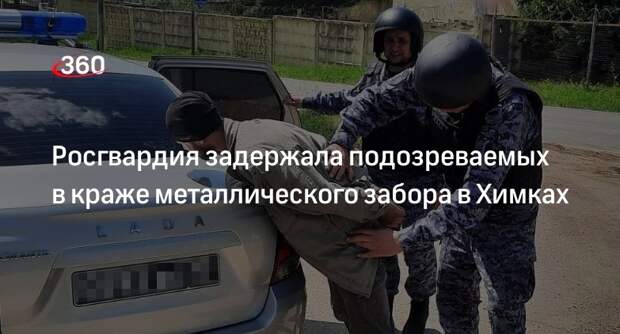 Росгвардия задержала подозреваемых в краже металлического забора в Химках
