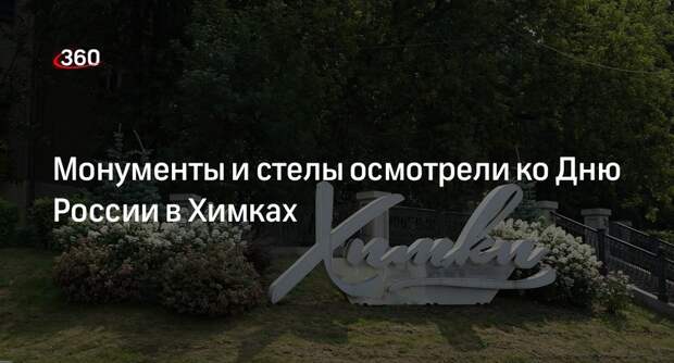 Монументы и стелы осмотрели ко Дню России в Химках