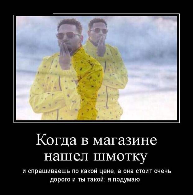 Когда в магазине нашёл шмотку, а она стоит слишком дорого и ты такой: я подумаю демотиватор, юмор
