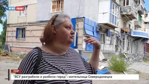 ВСУ разграбили и разбили город жительница Северодонецка