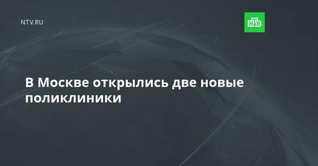 В Москве открылись две новые поликлиники