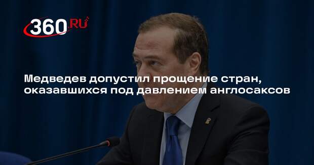 Медведев допустил прощение стран, оказавшихся под давлением англосаксов