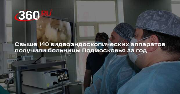 Свыше 140 видеоэндоскопических аппаратов получили больницы Подмосковья за год