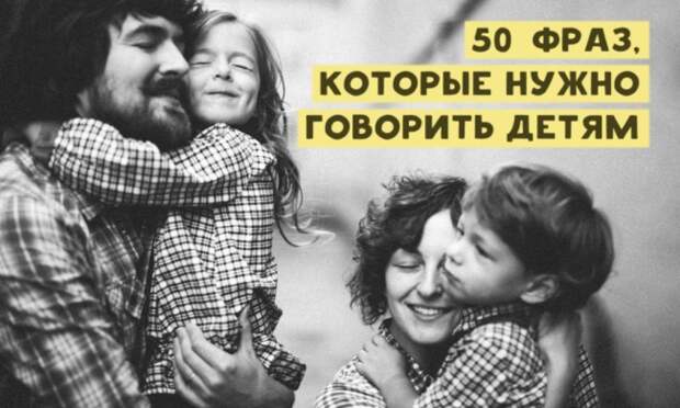 50 фраз, которые нужно говорить детям