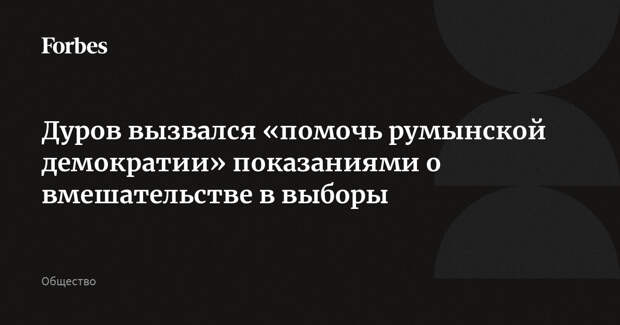 Дуров вызвался «помочь румынской демократии» показаниями о вмешательстве в выборы