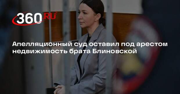 Апелляционный суд оставил под арестом недвижимость брата Блиновской