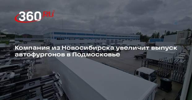 Компания из Новосибирска увеличит выпуск автофургонов в Подмосковье