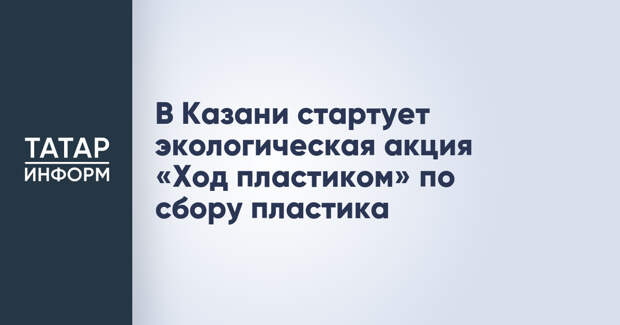 В Казани стартует экологическая акция «Ход пластиком» по сбору пластика