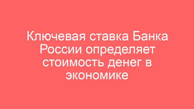 Ключевая ставка Банка России определяет стоимость денег в экономике