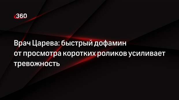 Врач Царева: быстрый дофамин от просмотра коротких роликов усиливает тревожность