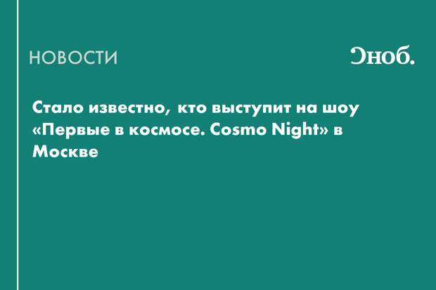 Стало известно, кто выступит на шоу «Первые в космосе. Cosmo Night» в Москве