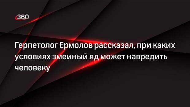 Герпетолог Ермолов рассказал, при каких условиях змеиный яд может навредить человеку
