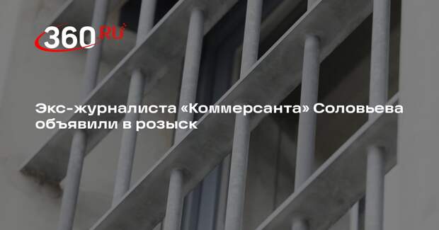 Экс-журналиста «Коммерсанта» Соловьева объявили в розыск