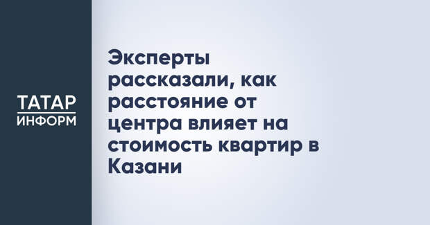 Эксперты рассказали, как расстояние от центра влияет на стоимость квартир в Казани