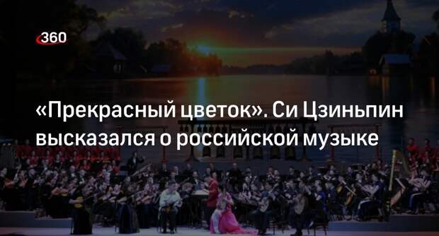 Си Цзиньпин сравнил музыку России и Китая с прекрасным цветком