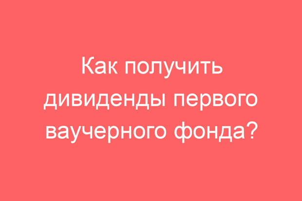 Как получить дивиденды первого ваучерного фонда?